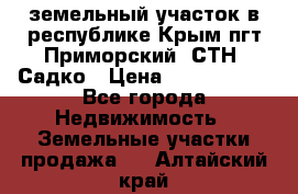 земельный участок в республике Крым пгт Приморский  СТН  Садко › Цена ­ 1 250 000 - Все города Недвижимость » Земельные участки продажа   . Алтайский край